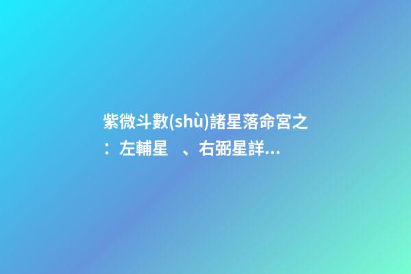 紫微斗數(shù)諸星落命宮之：左輔星、右弼星詳解